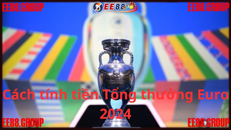 Cách tính tiền Tổng thưởng Euro 2024