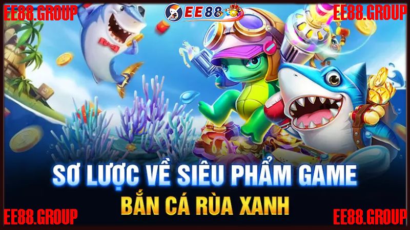 Sơ lược thông tin về bắn cá rùa xanh